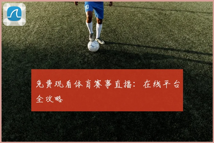 免费观看体育赛事直播：在线平台全攻略