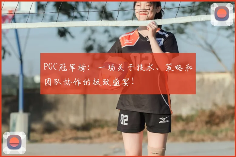 PGC冠军榜：一场关于技术、策略和团队协作的极致盛宴！