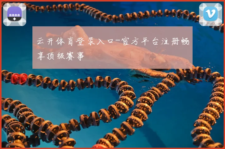 云开体育登录入口-官方平台注册畅享顶级赛事
