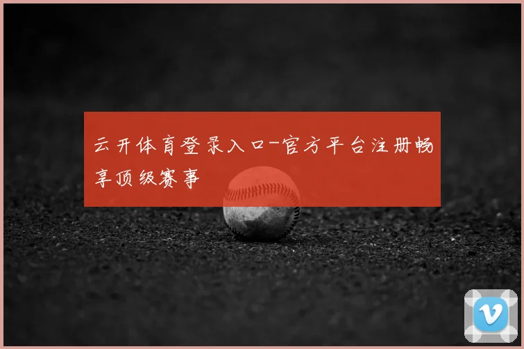 云开体育登录入口-官方平台注册畅享顶级赛事