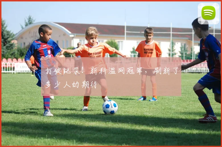 打破纪录！新科温网冠军，刷新了多少人的期待