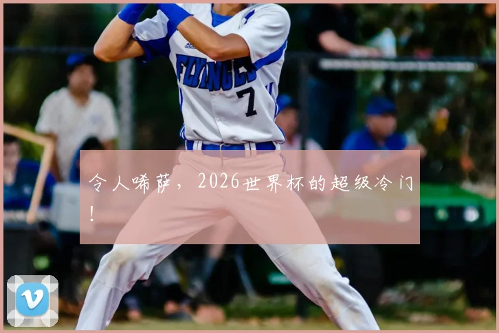 令人唏萨，2026世界杯的超级冷门！
