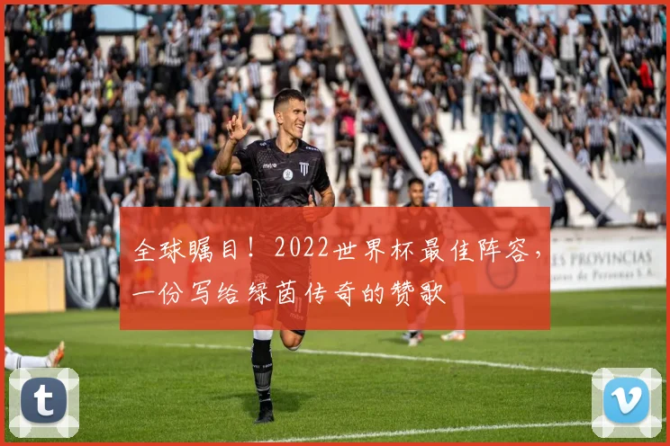 全球瞩目！2022世界杯最佳阵容，一份写给绿茵传奇的赞歌
