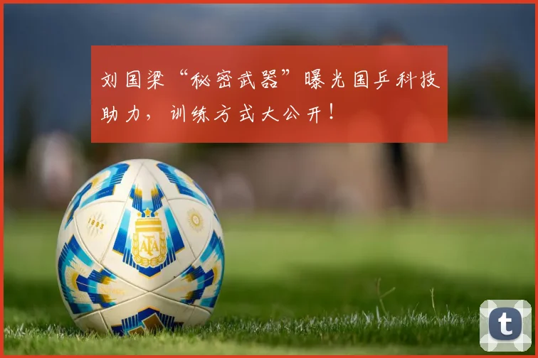 刘国梁“秘密武器”曝光国乒科技助力，训练方式大公开！