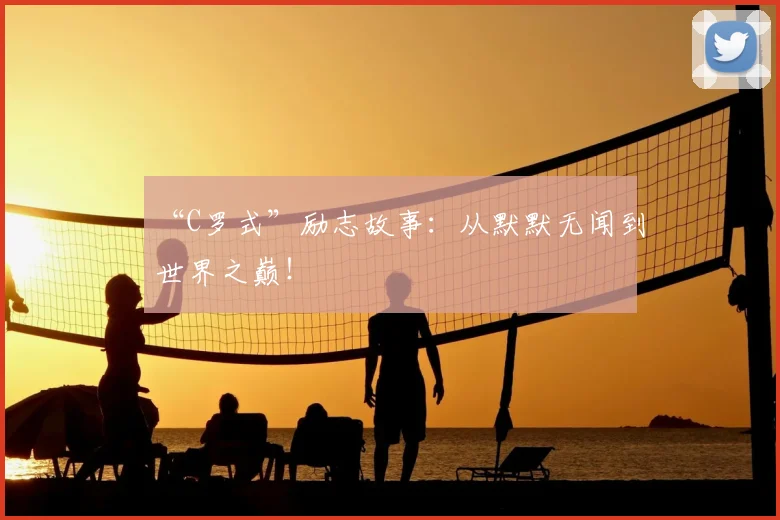 “C罗式”励志故事：从默默无闻到世界之巅！