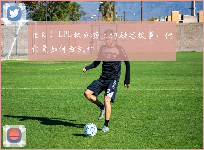 泪目！LPL积分榜上的励志故事，他们是如何做到的