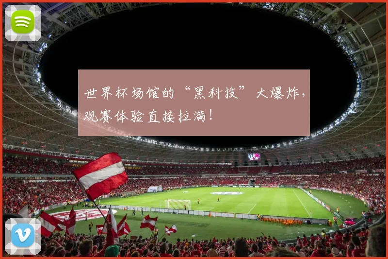 世界杯场馆的“黑科技”大爆炸，观赛体验直接拉满！