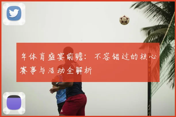 年体育盛宴前瞻：不容错过的核心赛事与活动全解析