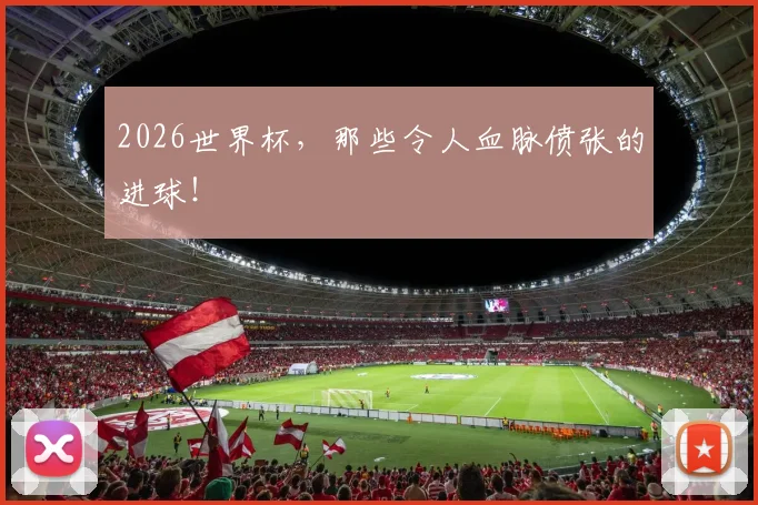 2026世界杯,那些令人血脉偾张的进球!
