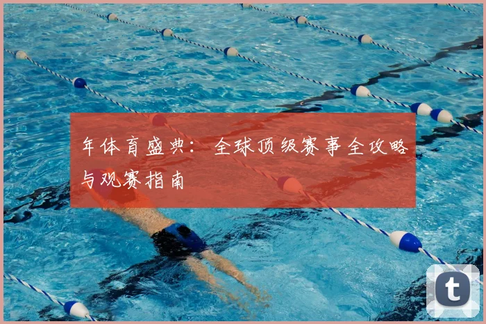 年体育盛典：全球顶级赛事全攻略与观赛指南
