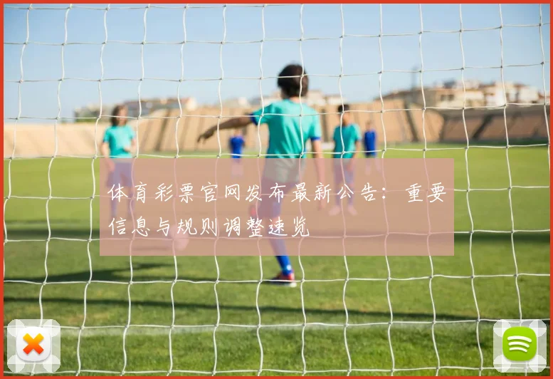 体育彩票官网发布最新公告：重要信息与规则调整速览