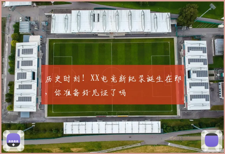 历史时刻！XX电竞新纪录诞生在即，你准备好见证了吗