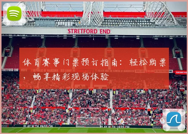 体育赛事门票预订指南：轻松购票，畅享精彩现场体验