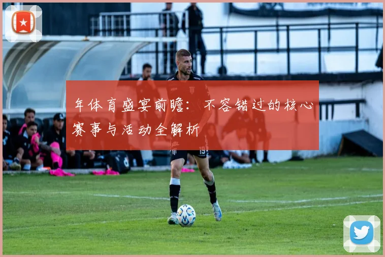 年体育盛宴前瞻：不容错过的核心赛事与活动全解析
