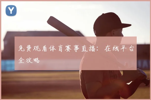 免费观看体育赛事直播：在线平台全攻略