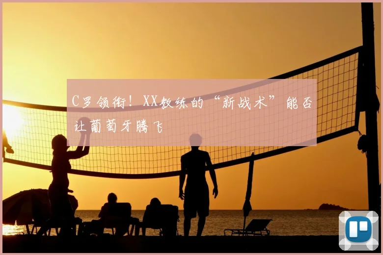 C罗领衔!XX教练的“新战术”能否让葡萄牙腾飞