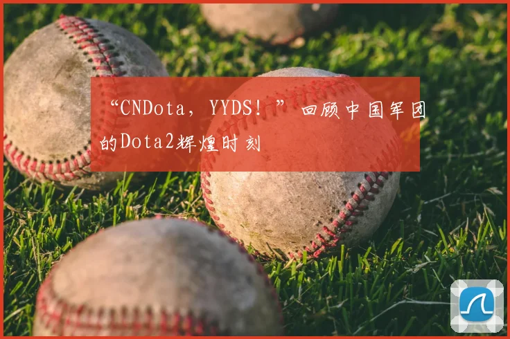 “CNDota，YYDS！”回顾中国军团的Dota2辉煌时刻