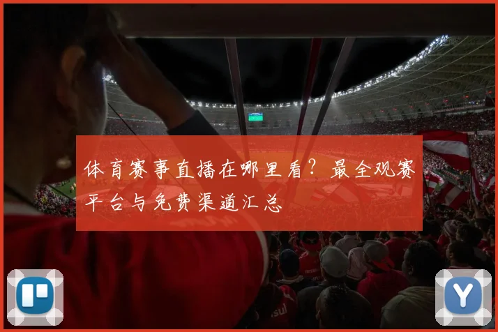 体育赛事直播在哪里看?最全观赛平台与免费渠道汇总