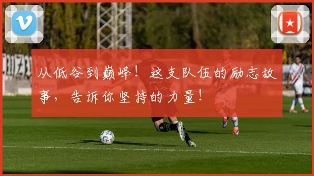 从低谷到巅峰！这支队伍的励志故事，告诉你坚持的力量！